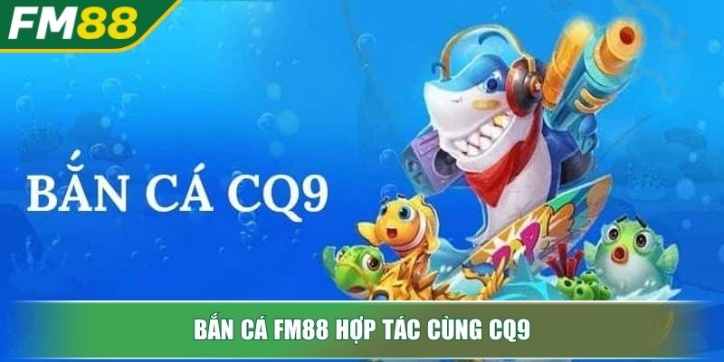 Bắn cá FM88 hợp tác cùng CQ9