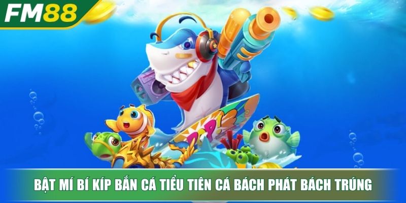 Bắn Cá Tiểu Tiên Cá Bí Quyết Săn Thưởng Từ Chuyên Gia 4 Bật mí bí kíp bắn cá Tiểu Tiên Cá bách phát bách trúng