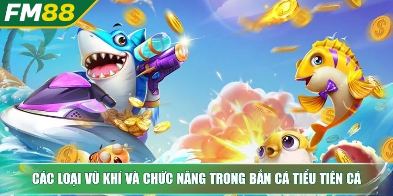 Bắn Cá Tiểu Tiên Cá Bí Quyết Săn Thưởng Từ Chuyên Gia 3 Các loại vũ khí và chức năng trong bắn cá Tiểu Tiên Cá