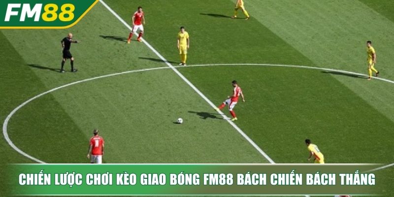Kèo Giao Bóng Bí Mật Kiếm Tiền Siêu Tốc Cho Dân Cược Thứ Thiệt 3 Chiến lược chơi kèo giao bóng FM88 bách chiến bách thắng