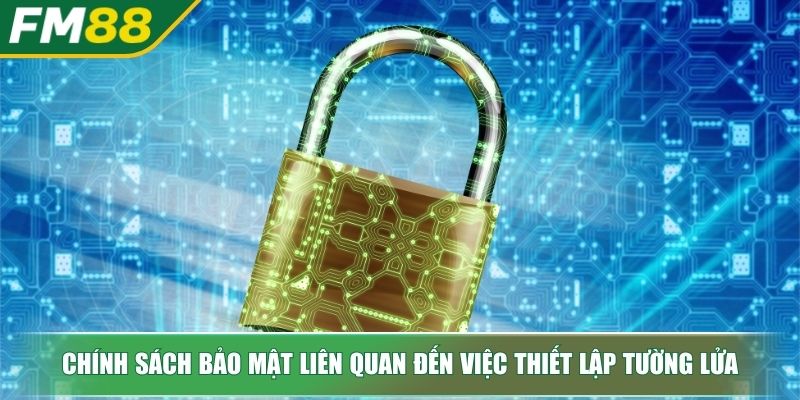 Chính Sách Bảo Mật FM88 Tuyệt Đối Cho Người Chơi Trực Tuyến 4 Chính sách bảo mật liên quan đến việc thiết lập tường lửa