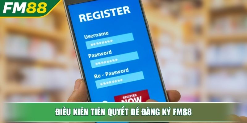 Đăng Ký FM88 Mở Cánh Cửa Thế Giới Trực Tuyến Đỉnh Cao 2 Điều kiện tiên quyết để đăng ký FM88