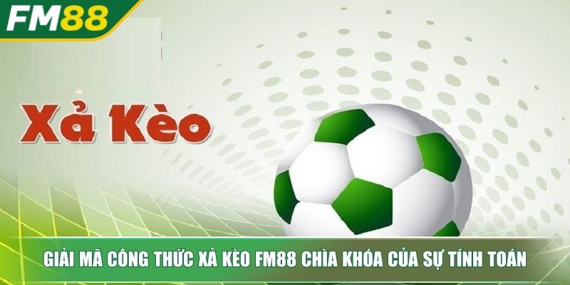 Xả Kèo Nghệ Thuật Kiểm Soát Rủi Ro Và Tối Ưu Lợi Nhuận 3 Giải mã công thức xả kèo FM88 chìa khóa của sự tính toán