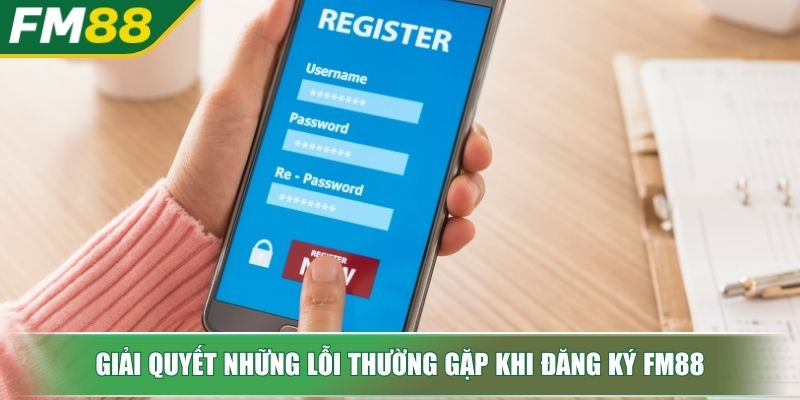 Đăng Ký FM88 Mở Cánh Cửa Thế Giới Trực Tuyến Đỉnh Cao 4 Giải quyết những lỗi thường gặp khi đăng ký FM88
