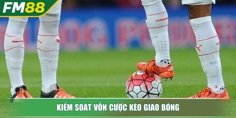 Kèo Giao Bóng Bí Mật Kiếm Tiền Siêu Tốc Cho Dân Cược Thứ Thiệt 4 Kiểm soát vốn cược kèo giao bóng