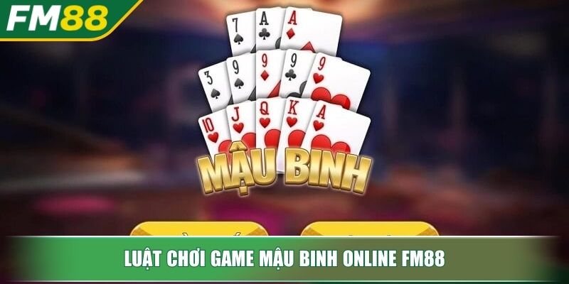 Game Mậu Binh Online FM88 Chiến Thuật Chinh Phục Sòng Bài 3 Luật chơi Game Mậu Binh online FM88