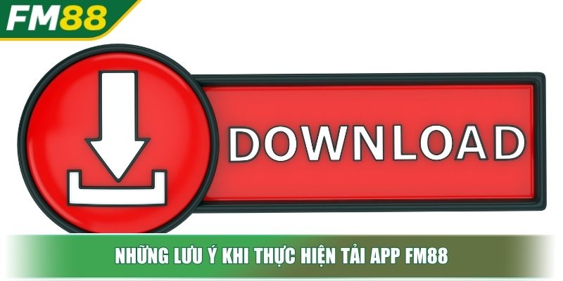 Tải App FM88 Mở Ra Cánh Cửa Trải Nghiệm Cá Cược Đỉnh Cao 4 Những lưu ý khi thực hiện tải app FM88