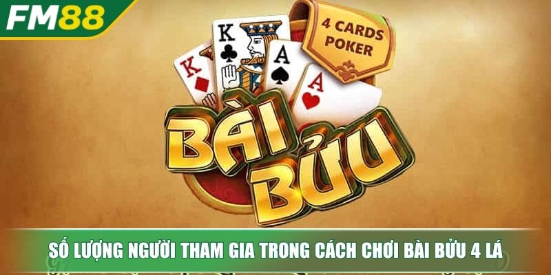 Cách Chơi Bài Bửu 4 Lá Chuẩn Xác Dành Cho Các Tân Binh 2 Số lượng người tham gia trong cách chơi bài bửu 4 lá
